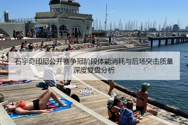 石宇奇印尼公开赛争冠阶段体能消耗与后场突击质量深度复盘分析